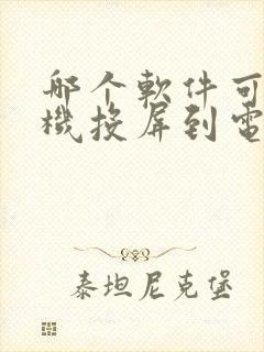 哪个软件可以手机投屏到电脑