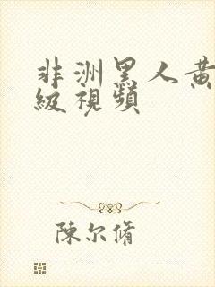 非洲黑人黄色一级视频