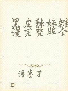 黑皮辣妹杂烩动漫完整版全集在线观看