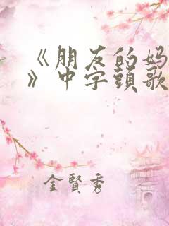 《朋友的妈妈3》中字头歌词