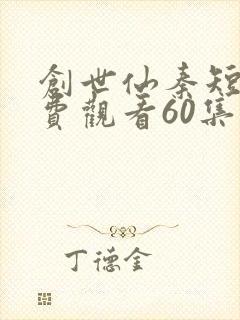 创世仙秦短剧免费观看60集