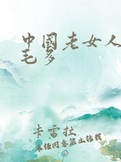 中国老女人浓密毛多