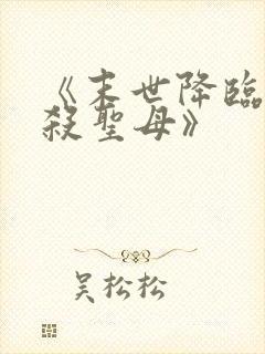 《末世降临,先杀圣母》