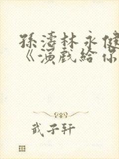 孙涛林永健小品《演戏给你看》