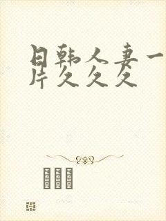 日韩人妻一级淫片久久久