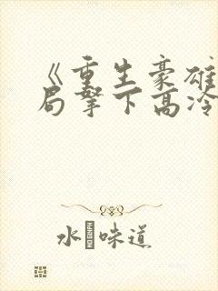 《重生豪雄:开局拿下高冷校花》