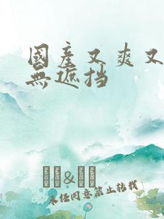 国产又爽又粗,无遮挡