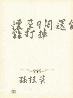 怀孕9周还能不能打掉