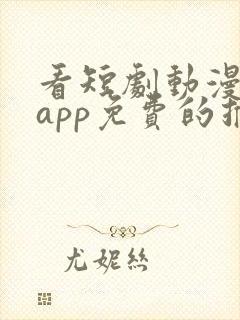 看短剧动漫软件app免费的推荐