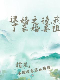 退婚之后,我娶了未婚妻祖宗全文免费阅读