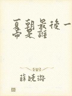 夏朝最后一位皇帝是谁