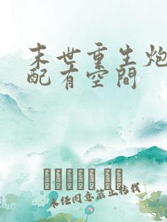 末世重生炮灰女配有空间