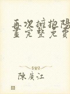 再次拥抱阳光漫画完整免费阅读下拉式六漫画