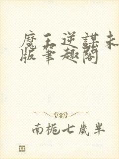 魔王逆谋未删减版笔趣阁