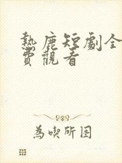 热鹿短剧全集免费观看