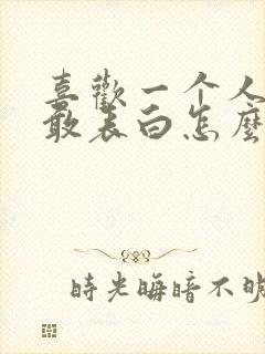 喜欢一个人但不敢表白怎么办