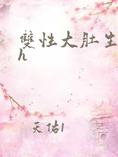 双性大肚生子高h