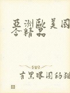 亚洲欧美国产综合精品