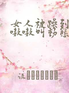 女人被躁到高潮嗷嗷叫动态