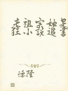 老祖宗她是真的狂小说追书