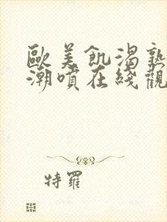 欧美饥渴熟妇高潮喷在线观看