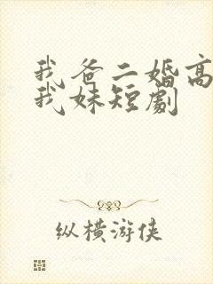 我爸二婚高冷是我妹短剧