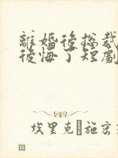 离婚后总裁老婆后悔了短剧全集