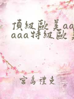 顶级欧美aaaaaa特级欧美aaaaaa
