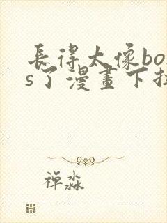 长得太像boss了漫画下拉式