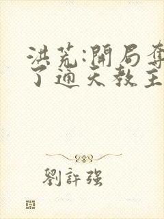 洪荒:开局夺舍了通天教主笔趣阁