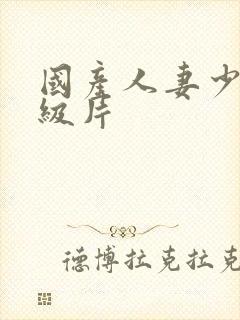 国产人妻少妇一级片