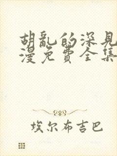 胡乱的深见君动漫免费全集在线