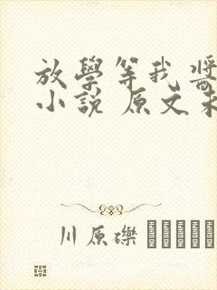 放学等我酱子贝小说 原文未删减