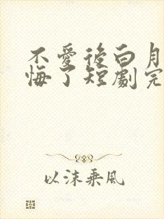 不爱后白月光后悔了短剧完整