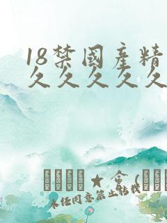 18禁国产精品久久久久久