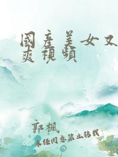 国产美女又黄又爽视频