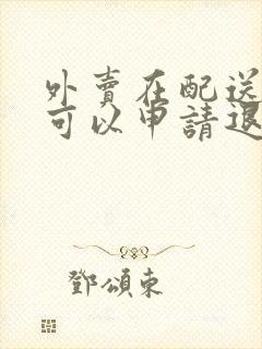 外卖在配送中了可以申请退款吗