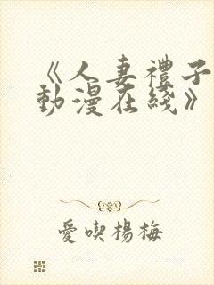 《人妻礼子2集动漫在线》