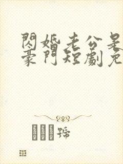 闪婚老公是超级豪门短剧免费全集在线观看