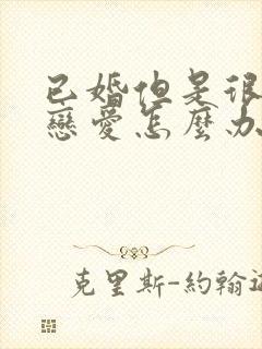 已婚但是很想谈恋爱怎么办