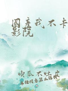 国产我不卡在线影院