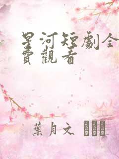 星河短剧全集免费观看