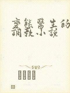 变态医生的凌虐调教小说