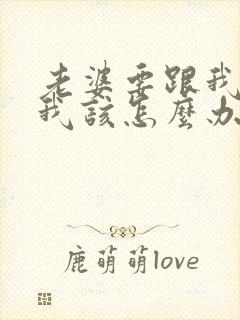 老婆要跟我离婚我该怎么办呀