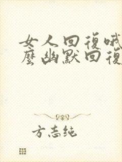 女人回复哦哦怎么幽默回复