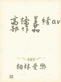 高桥美绪av全部作品