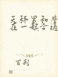 天秤男和摩羯女在一起合适吗