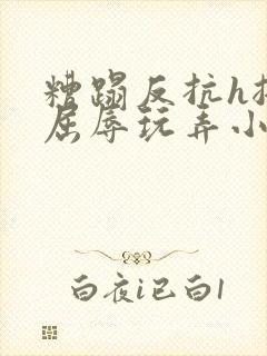 糟蹋反抗h挣扎屈辱玩弄小说