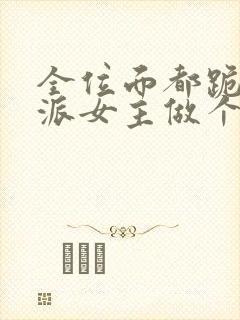 全位面都跪求反派女主做个人 全集