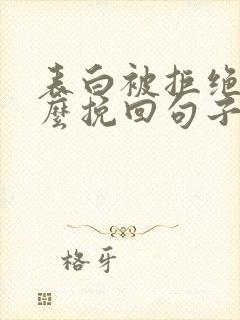 表白被拒绝后怎么挽回句子